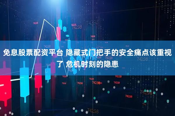 免息股票配资平台 隐藏式门把手的安全痛点该重视了 危机时刻的隐患