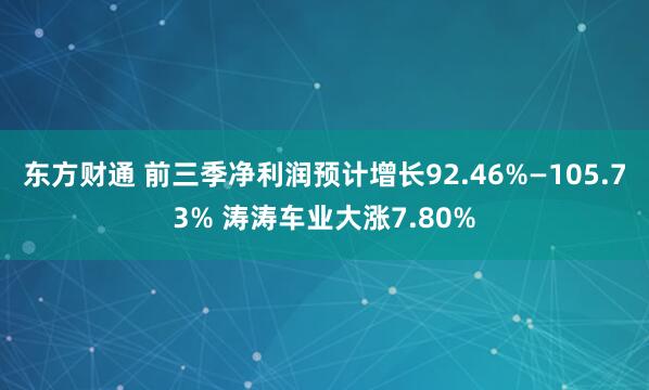 东方财通 前三季净利润预计增长92.46%—105.73% 涛涛车业大涨7.80%