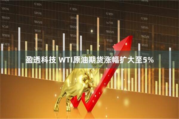 盈透科技 WTI原油期货涨幅扩大至5%